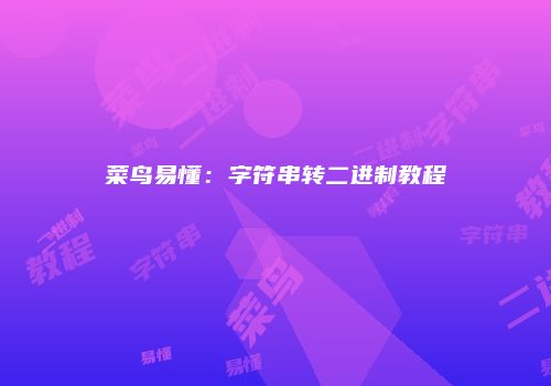 菜鸟易懂：字符串转二进制教程