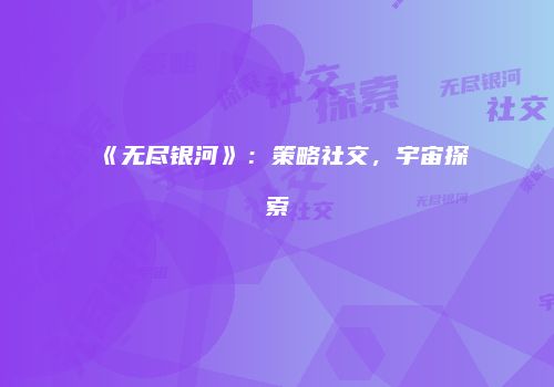 《无尽银河》：策略社交，宇宙探索