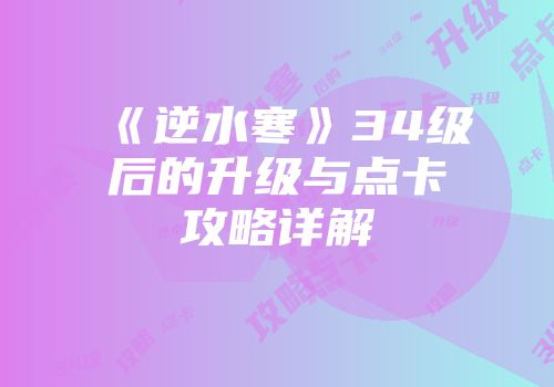 《逆水寒》34级后的升级与点卡攻略详解