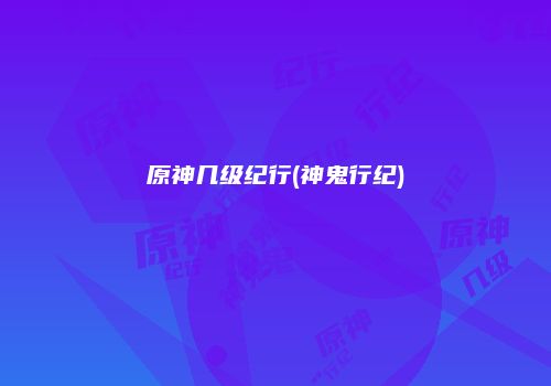 原神几级纪行(神鬼行纪)