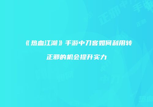 《热血江湖》手游中刀客如何利用转正邪的机会提升实力