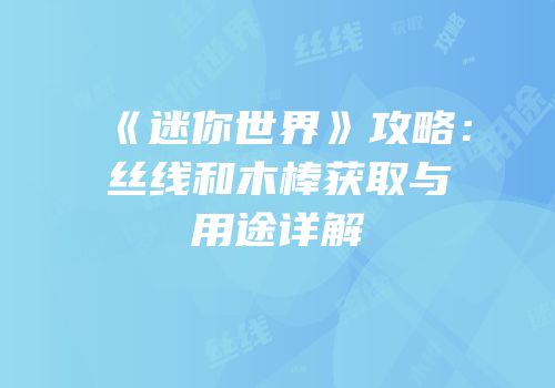 《迷你世界》攻略：丝线和木棒获取与用途详解