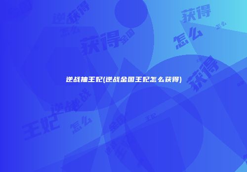 逆战抽王妃(逆战金国王妃怎么获得)