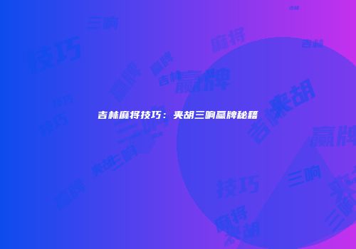 吉林麻将技巧：夹胡三响赢牌秘籍