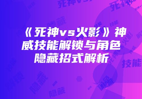 《死神vs火影》神威技能解锁与角色隐藏招式解析