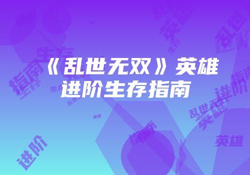 《乱世无双》英雄进阶生存指南
