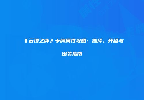 《云顶之弈》卡牌属性攻略：选择、升级与出装指南