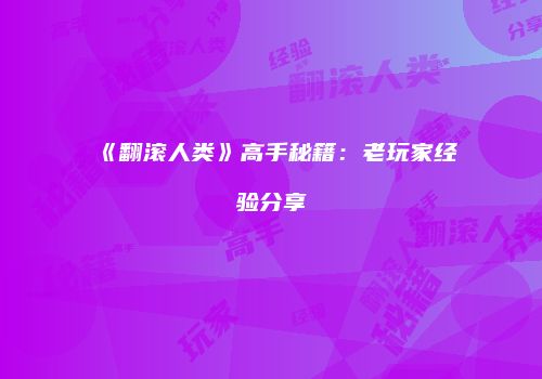 《翻滚人类》高手秘籍：老玩家经验分享