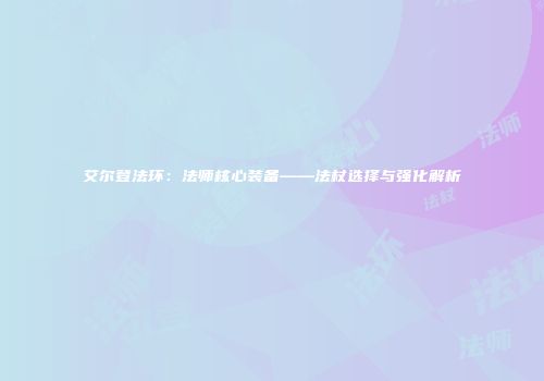 艾尔登法环：法师核心装备——法杖选择与强化解析