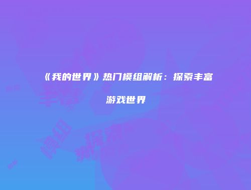 《我的世界》热门模组解析：探索丰富游戏世界