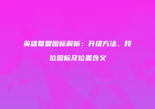 英雄联盟图标解析：升级方法、段位图标及位置含义