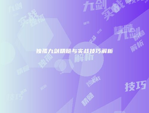 独孤九剑精髓与实战技巧解析