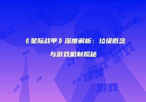 《星际战甲》深度解析：垃圾概念与游戏机制揭秘