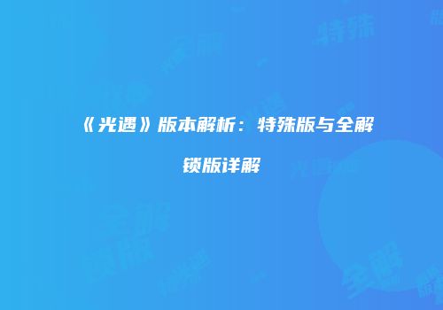 《光遇》版本解析：特殊版与全解锁版详解
