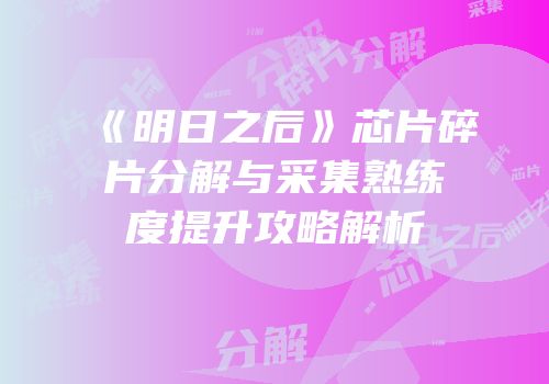 《明日之后》芯片碎片分解与采集熟练度提升攻略解析