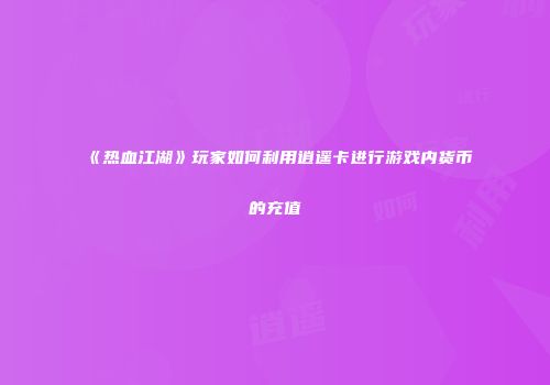 《热血江湖》玩家如何利用逍遥卡进行游戏内货币的充值
