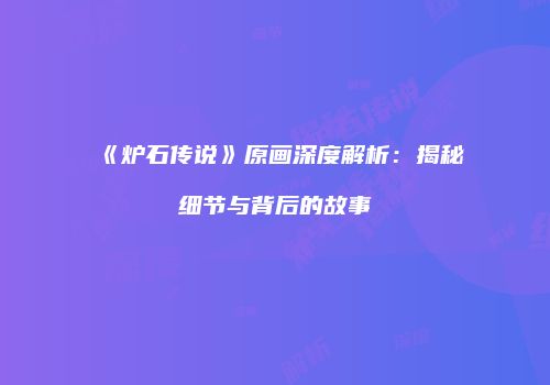 《炉石传说》原画深度解析：揭秘细节与背后的故事
