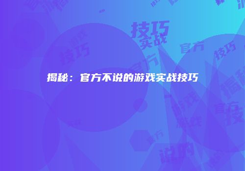 揭秘：官方不说的游戏实战技巧