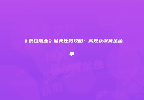 《泰拉瑞亚》渔夫任务攻略：高效获取黄金鱼竿