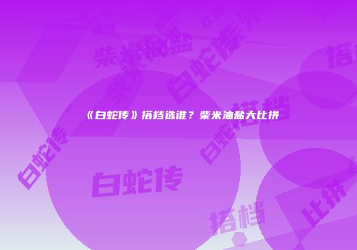 《白蛇传》搭档选谁？柴米油盐大比拼