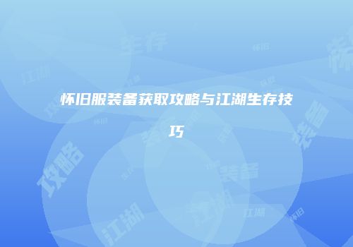 怀旧服装备获取攻略与江湖生存技巧