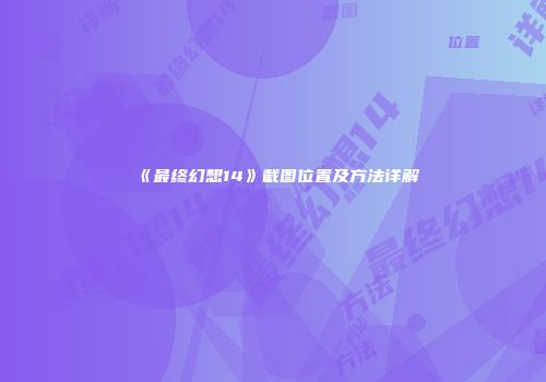 《最终幻想14》截图位置及方法详解