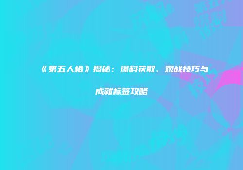 《第五人格》揭秘：爆料获取、观战技巧与成就标签攻略