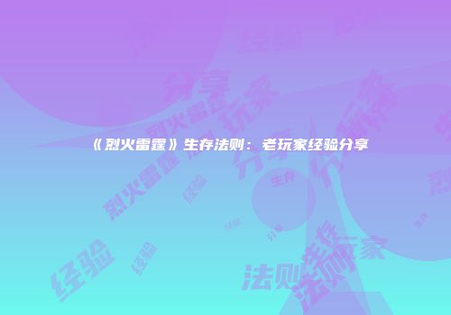 《烈火雷霆》生存法则：老玩家经验分享