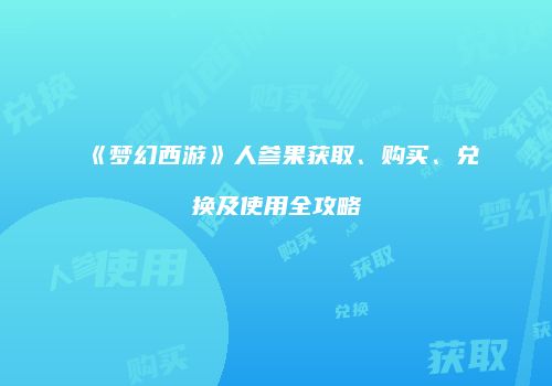 《梦幻西游》人参果获取、购买、兑换及使用全攻略