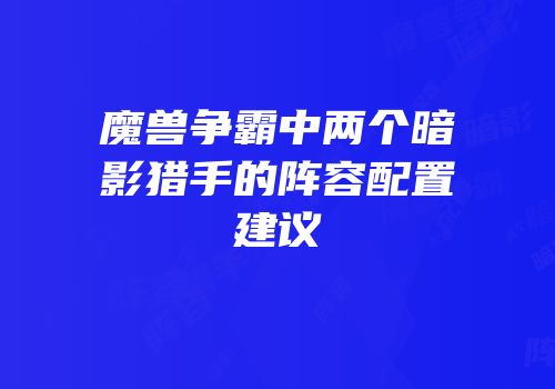 魔兽争霸中两个暗影猎手的阵容配置建议