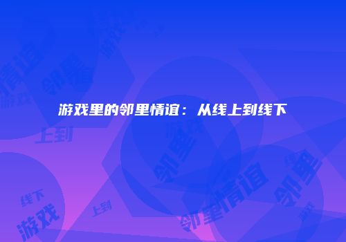 游戏里的邻里情谊：从线上到线下