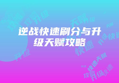 逆战快速刷分与升级天赋攻略