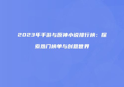 2023年手游与原神小说排行榜：探索热门榜单与创意世界
