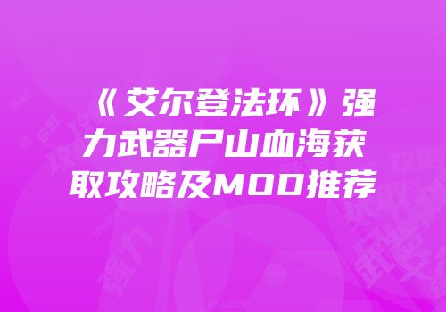 《艾尔登法环》强力武器尸山血海获取攻略及MOD推荐
