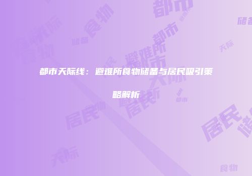 都市天际线：避难所食物储备与居民吸引策略解析