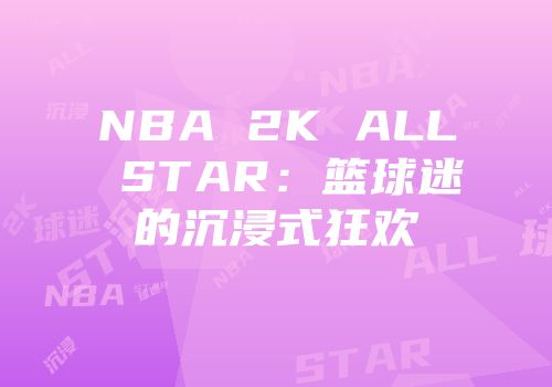 NBA 2K ALL STAR：篮球迷的沉浸式狂欢
