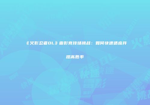 《火影忍者OL》雷影竞技场挑战：如何快速适应并提高胜率