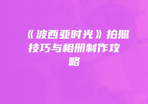 《波西亚时光》拍照技巧与相册制作攻略