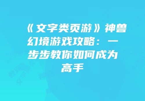 《文字类页游》神兽幻境游戏攻略：一步步教你如何成为高手