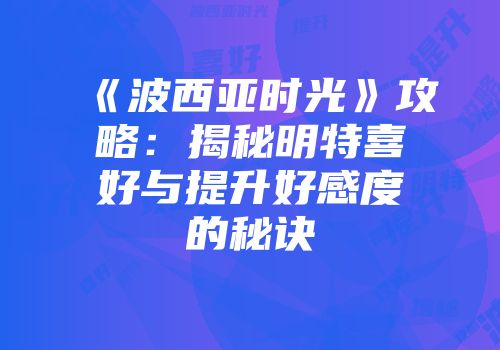 《波西亚时光》攻略：揭秘明特喜好与提升好感度的秘诀