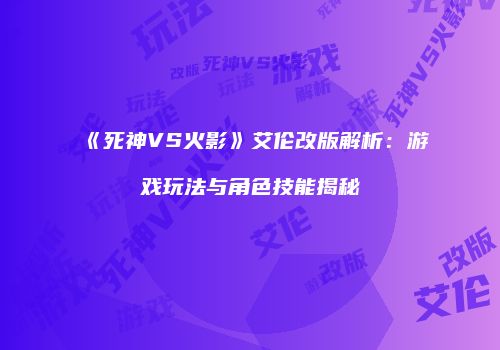 《死神VS火影》艾伦改版解析：游戏玩法与角色技能揭秘