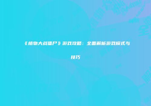 《植物大战僵尸》游戏攻略：全面解析游戏模式与技巧