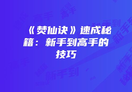 《焚仙诀》速成秘籍：新手到高手的技巧