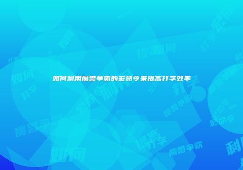 如何利用魔兽争霸的宏命令来提高打字效率