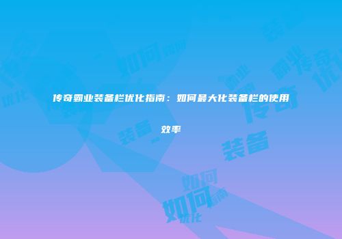传奇霸业装备栏优化指南：如何最大化装备栏的使用效率