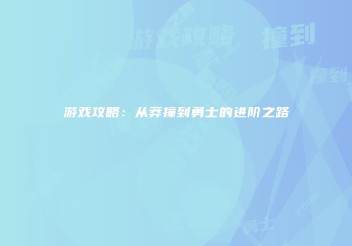 游戏攻略：从莽撞到勇士的进阶之路