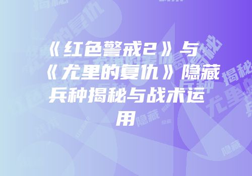 《红色警戒2》与《尤里的复仇》隐藏兵种揭秘与战术运用