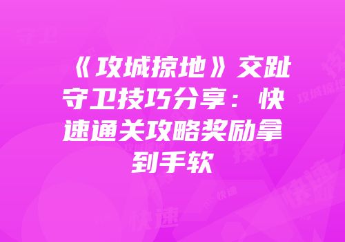 《攻城掠地》交趾守卫技巧分享：快速通关攻略奖励拿到手软