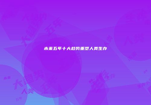 未来五年十大趋势重塑人类生存