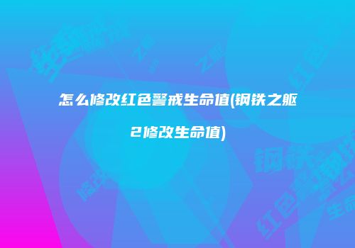 怎么修改红色警戒生命值(钢铁之躯2修改生命值)